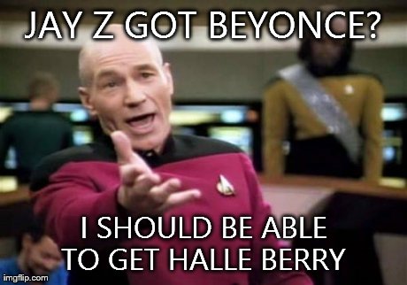 Picard Wtf Meme | JAY Z GOT BEYONCE? I SHOULD BE ABLE TO GET HALLE BERRY | image tagged in memes,picard wtf | made w/ Imgflip meme maker