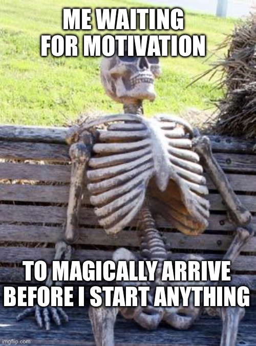Waiting Skeleton | ME WAITING FOR MOTIVATION; TO MAGICALLY ARRIVE BEFORE I START ANYTHING | image tagged in memes,waiting skeleton | made w/ Imgflip meme maker