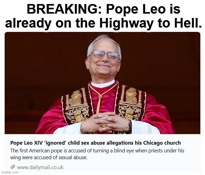 BREAKING: Pope Leo is already on the Highway to Hell. | image tagged in pope leo,highway to hell,pedophiles,sex abuse,sexual favors,old pervert | made w/ Imgflip meme maker
