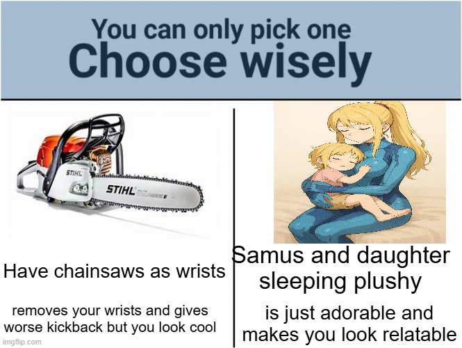 truth | Samus and daughter sleeping plushy; Have chainsaws as wrists; removes your wrists and gives worse kickback but you look cool; is just adorable and makes you look relatable | image tagged in choose wisely | made w/ Imgflip meme maker