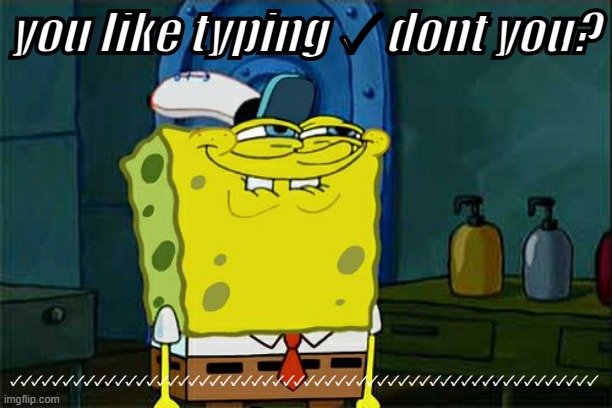 Don't You Squidward | you like typing ✓ dont you? ✓✓✓✓✓✓✓✓✓✓✓✓✓✓✓✓✓✓✓✓✓✓✓✓✓✓✓✓✓✓✓✓✓✓✓✓✓✓✓✓✓✓✓✓✓✓✓✓✓✓✓✓✓✓✓✓ | image tagged in memes,don't you squidward | made w/ Imgflip meme maker