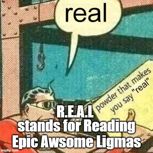 ligma doorframe | R.E.A.L; stands for Reading Epic Awsome Ligmas | image tagged in powder that makes you say real,doorframe | made w/ Imgflip meme maker