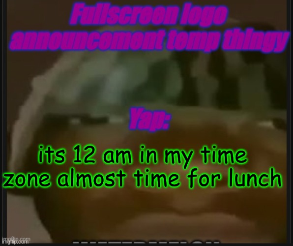 after like 15 minutes or sum i will say bye chat | its 12 am in my time zone almost time for lunch | image tagged in fullscreen logo announcement temp | made w/ Imgflip meme maker