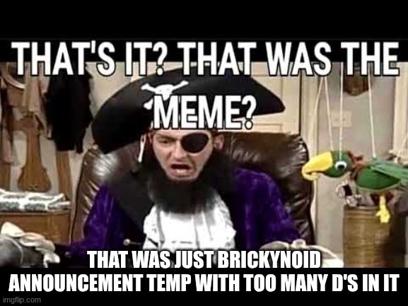 that's it? that's was the meme? | THAT WAS JUST BRICKYNOID ANNOUNCEMENT TEMP WITH TOO MANY D'S IN IT | image tagged in that's it that's was the meme | made w/ Imgflip meme maker