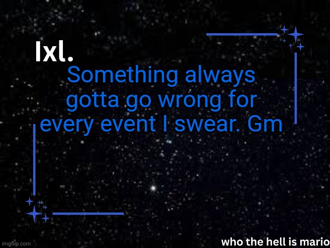 Ixl temp | Something always gotta go wrong for every event I swear. Gm | image tagged in ixl temp | made w/ Imgflip meme maker