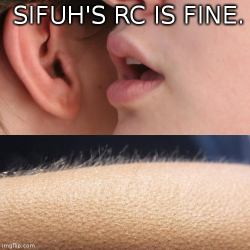 Whisper and Goosebumps | SIFUH'S RC IS FINE. | image tagged in whisper and goosebumps | made w/ Imgflip meme maker
