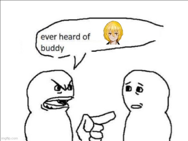 ignore this meme, i am just using it to see the rules | image tagged in ever heard of _ buddy | made w/ Imgflip meme maker