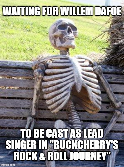totally contingent on the second thing being made | WAITING FOR WILLEM DAFOE; TO BE CAST AS LEAD
SINGER IN "BUCKCHERRY'S
ROCK & ROLL JOURNEY" | image tagged in memes,waiting skeleton | made w/ Imgflip meme maker