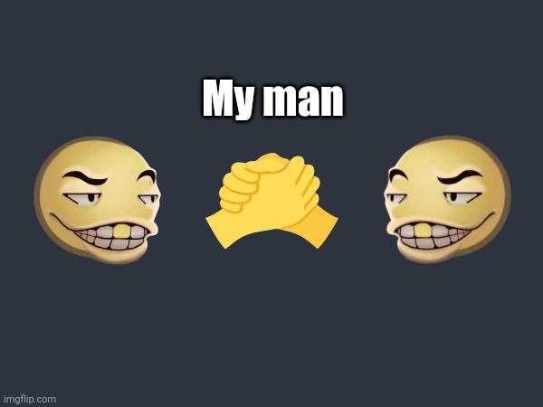 My man | My man | image tagged in dap me up,4k,meme,hand shake,bros,homies | made w/ Imgflip meme maker