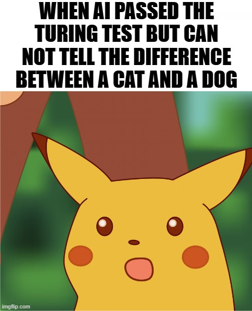 Surprised Pikachu (High Quality) | WHEN AI PASSED THE TURING TEST BUT CAN NOT TELL THE DIFFERENCE BETWEEN A CAT AND A DOG | image tagged in surprised pikachu high quality | made w/ Imgflip meme maker