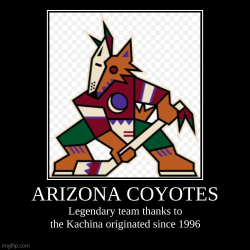 can we type f in the reply for the yotes | ARIZONA COYOTES | Legendary team thanks to the Kachina originated since 1996 | image tagged in demotivationals,ice hockey,memes,nhl | made w/ Imgflip demotivational maker