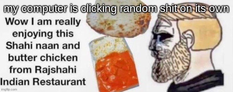 Rajshahi indian restaurant | my computer is clicking random shit on its own | image tagged in rajshahi indian restaurant | made w/ Imgflip meme maker