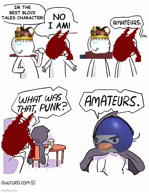 Amateurs | IM THE BEST BLOCK TALES CHARACTER! NO I AM! | image tagged in amateurs | made w/ Imgflip meme maker