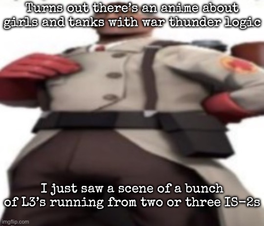 Ze medic | Turns out there’s an anime about girls and tanks with war thunder logic; I just saw a scene of a bunch of L3’s running from two or three IS-2s | image tagged in ze medic,msmg | made w/ Imgflip meme maker