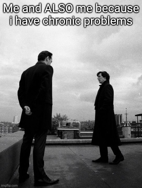 Me and ALSO me because i have chronic problems | made w/ Imgflip meme maker