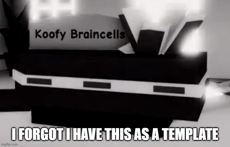 koofy braincells | I FORGOT I HAVE THIS AS A TEMPLATE | image tagged in koofy braincells | made w/ Imgflip meme maker