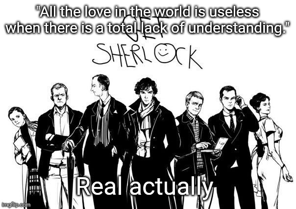My beloveds | "All the love in the world is useless when there is a total lack of understanding."; Real actually | image tagged in badass shit that a lot of msmg people wont understand | made w/ Imgflip meme maker