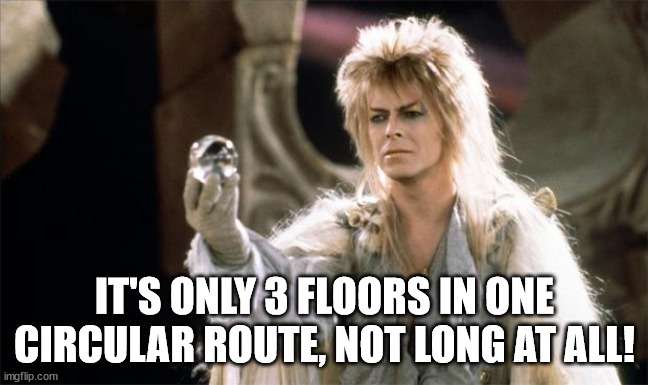 labyrinthDavidBowie | IT'S ONLY 3 FLOORS IN ONE CIRCULAR ROUTE, NOT LONG AT ALL! | image tagged in labyrinthdavidbowie | made w/ Imgflip meme maker
