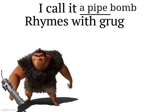 I call it _____ | a pipe bomb | image tagged in i call it _____ | made w/ Imgflip meme maker