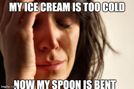 First World Problems Meme | MY ICE CREAM IS TOO COLD NOW MY SPOON IS BENT | image tagged in memes,first world problems | made w/ Imgflip meme maker