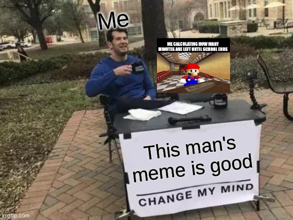 Meme appreciation | Me; This man's meme is good | image tagged in memes,change my mind | made w/ Imgflip meme maker