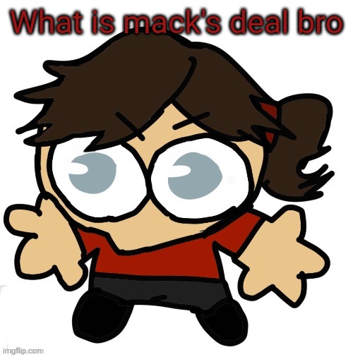 Goober Dea | What is mack's deal bro | image tagged in goober dea | made w/ Imgflip meme maker