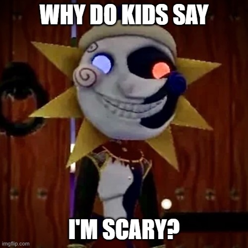 Scary | WHY DO KIDS SAY; I'M SCARY? | image tagged in sun,fnaf security breach,fnaf | made w/ Imgflip meme maker