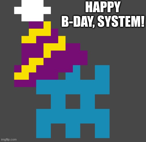 :) | HAPPY B-DAY, SYSTEM! | image tagged in yay | made w/ Imgflip meme maker