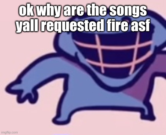 dud | ok why are the songs yall requested fire asf | image tagged in dud | made w/ Imgflip meme maker