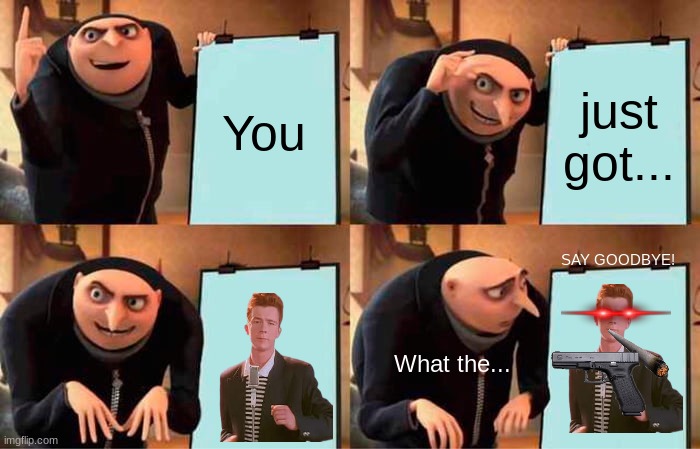 You know the rules and so do I (Do I) | You; just got... SAY GOODBYE! What the... | image tagged in memes,gru's plan,rickroll | made w/ Imgflip meme maker