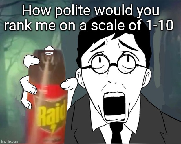 Scared shosty | How polite would you rank me on a scale of 1-10 | image tagged in scared shosty | made w/ Imgflip meme maker