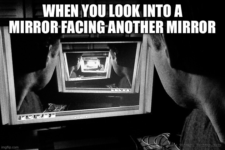 Recursion | WHEN YOU LOOK INTO A MIRROR FACING ANOTHER MIRROR | image tagged in fun | made w/ Imgflip meme maker