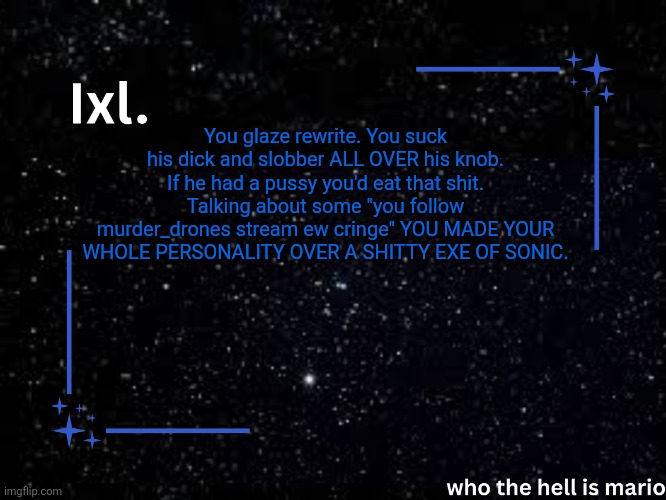 Small rant | You glaze rewrite. You suck his dick and slobber ALL OVER his knob. If he had a pussy you'd eat that shit. Talking about some "you follow murder_drones stream ew cringe" YOU MADE YOUR WHOLE PERSONALITY OVER A SHITTY EXE OF SONIC. | image tagged in ixl temp | made w/ Imgflip meme maker