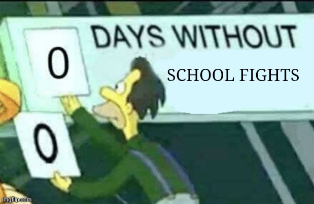Who's school is the same | SCHOOL FIGHTS | image tagged in 0 days without lenny simpsons,school,fight,fighting,school sucks,teenagers | made w/ Imgflip meme maker