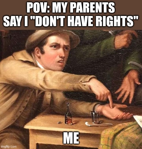 Angry Man pointing at hand | POV: MY PARENTS SAY I "DON'T HAVE RIGHTS"; ME | image tagged in angry man pointing at hand | made w/ Imgflip meme maker