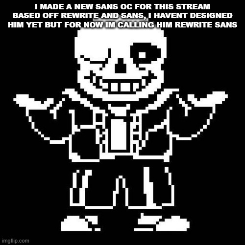 sans undertale | I MADE A NEW SANS OC FOR THIS STREAM BASED OFF REWRITE AND SANS, I HAVENT DESIGNED HIM YET BUT FOR NOW IM CALLING HIM REWRITE SANS | image tagged in sans undertale | made w/ Imgflip meme maker