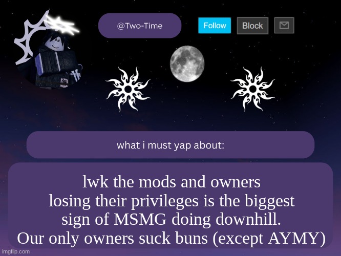 two time announcement temp | lwk the mods and owners losing their privileges is the biggest sign of MSMG doing downhill. Our only owners suck buns (except AYMY) | image tagged in two time announcement temp | made w/ Imgflip meme maker