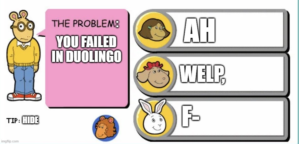 oh gosh | AH; :; YOU FAILED IN DUOLINGO; WELP, F-; HIDE | image tagged in you've gotta be kidding arthur | made w/ Imgflip meme maker