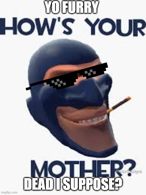 YO FURRY; DEAD I SUPPOSE? | image tagged in tf2 anti furry,spy | made w/ Imgflip meme maker