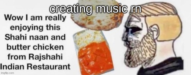 Rajshahi indian restaurant | creating music rn | image tagged in rajshahi indian restaurant | made w/ Imgflip meme maker