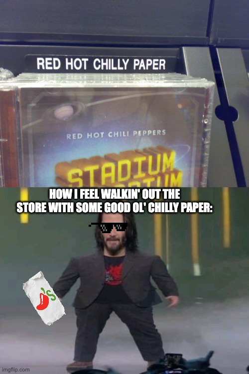 i know its a typo for chilly peppers, but why does it look like index cards or DVD's? | HOW I FEEL WALKIN' OUT THE STORE WITH SOME GOOD OL' CHILLY PAPER: | image tagged in short keanu | made w/ Imgflip meme maker