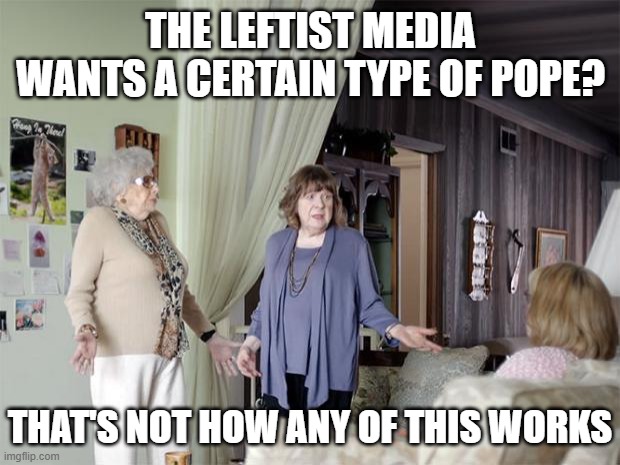 That's Not How Any Of This Works | THE LEFTIST MEDIA WANTS A CERTAIN TYPE OF POPE? THAT'S NOT HOW ANY OF THIS WORKS | image tagged in that's not how any of this works | made w/ Imgflip meme maker