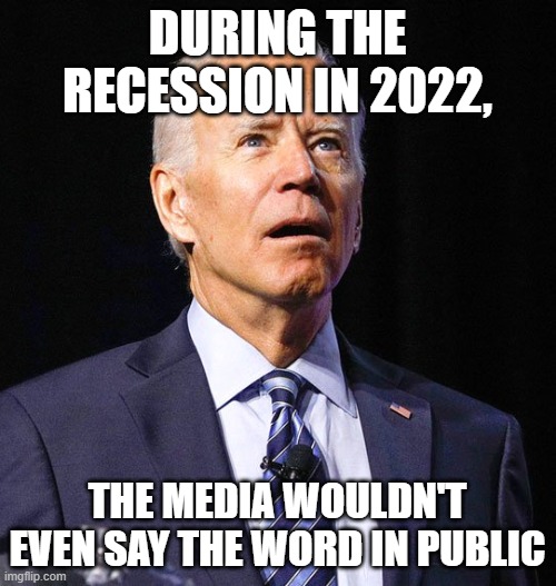 Joe Biden | DURING THE RECESSION IN 2022, THE MEDIA WOULDN'T EVEN SAY THE WORD IN PUBLIC | image tagged in joe biden | made w/ Imgflip meme maker