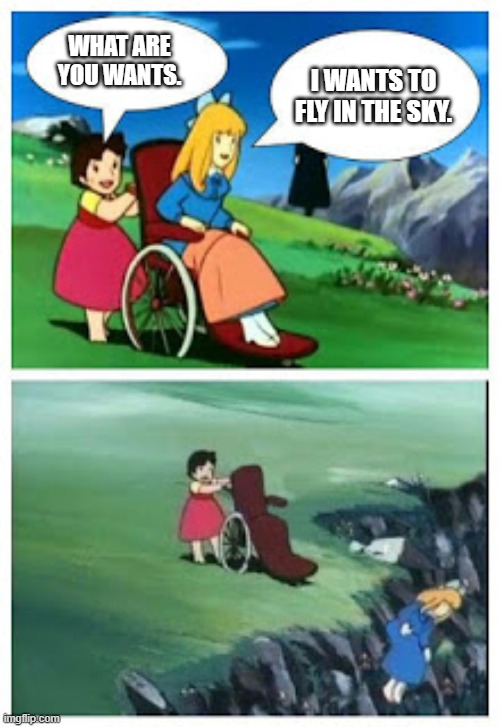 Wheelchair cartoon cliff | WHAT ARE YOU WANTS. I WANTS TO FLY IN THE SKY. | image tagged in wheelchair cartoon cliff | made w/ Imgflip meme maker