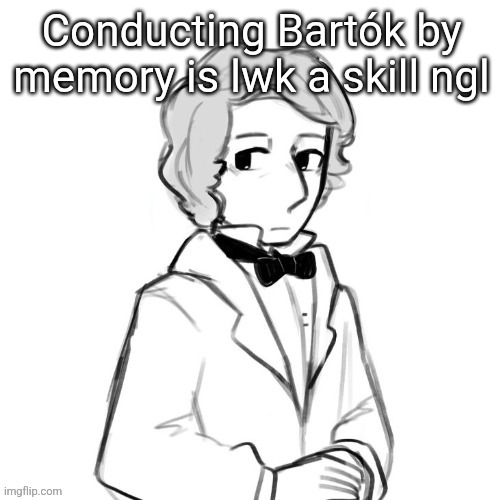 Chopin ❤️ | Conducting Bartók by memory is lwk a skill ngl | image tagged in chopin | made w/ Imgflip meme maker