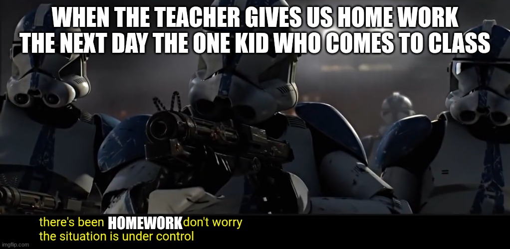 clone troopers | WHEN THE TEACHER GIVES US HOME WORK THE NEXT DAY THE ONE KID WHO COMES TO CLASS; HOMEWORK | image tagged in clone troopers | made w/ Imgflip meme maker