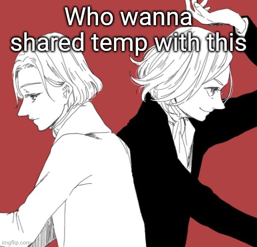 Who wanna shared temp with this | made w/ Imgflip meme maker
