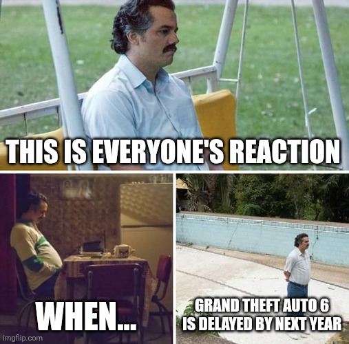 gta 6 reaction, anyone? | THIS IS EVERYONE'S REACTION; WHEN... GRAND THEFT AUTO 6 IS DELAYED BY NEXT YEAR | image tagged in memes,sad pablo escobar | made w/ Imgflip meme maker