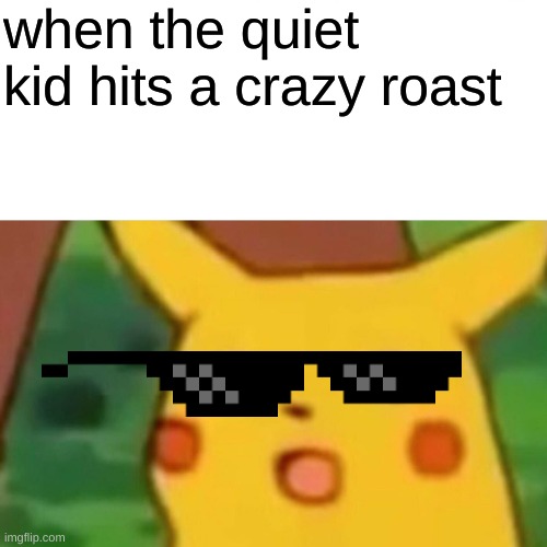 Surprised Pikachu Meme | when the quiet kid hits a crazy roast | image tagged in memes,surprised pikachu | made w/ Imgflip meme maker