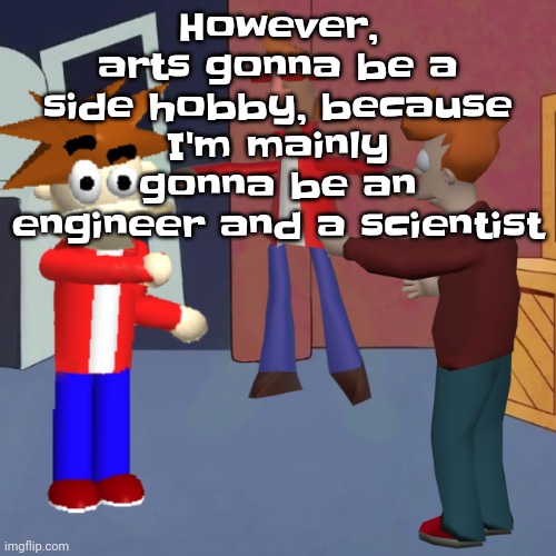 I'm also gonna make a band | However, arts gonna be a side hobby, because I'm mainly gonna be an engineer and a scientist | image tagged in i don't know | made w/ Imgflip meme maker